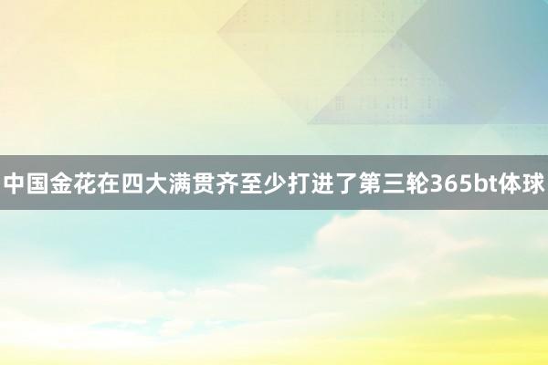 中国金花在四大满贯齐至少打进了第三轮365bt体球