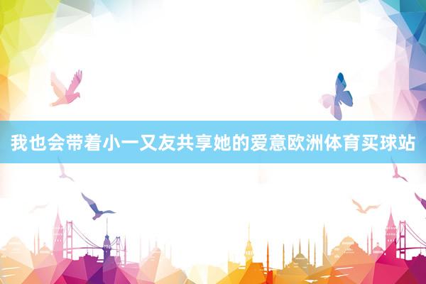 我也会带着小一又友共享她的爱意欧洲体育买球站