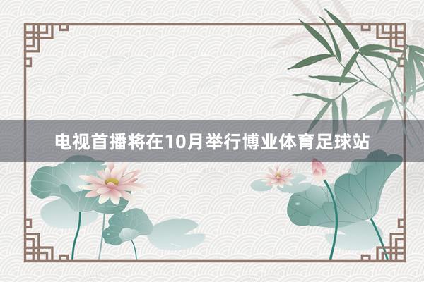 电视首播将在10月举行博业体育足球站