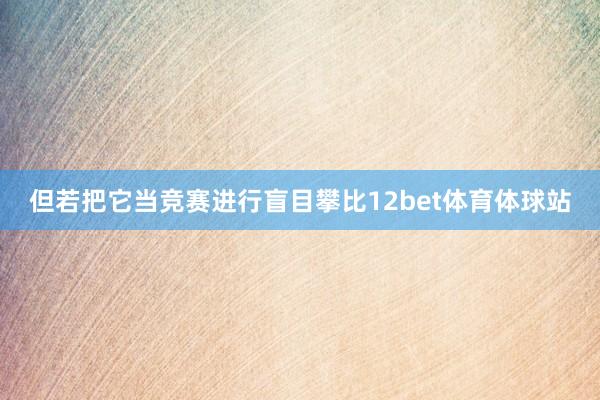 但若把它当竞赛进行盲目攀比12bet体育体球站