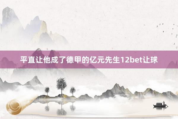 平直让他成了德甲的亿元先生12bet让球