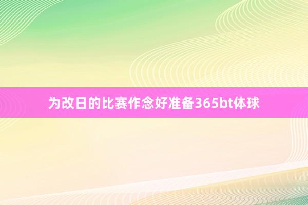 为改日的比赛作念好准备365bt体球