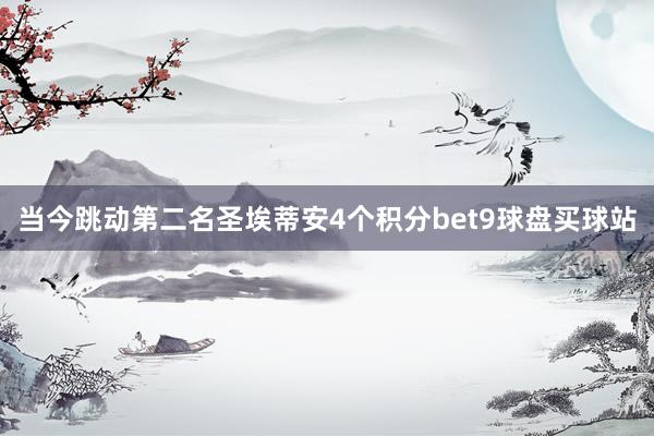当今跳动第二名圣埃蒂安4个积分bet9球盘买球站