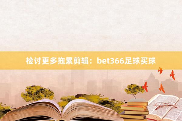 检讨更多拖累剪辑：bet366足球买球