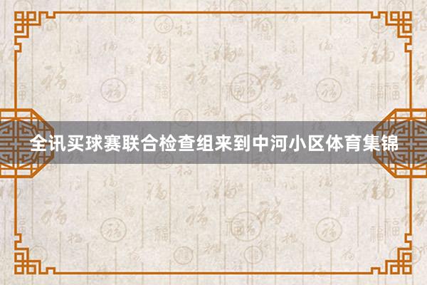 全讯买球赛联合检查组来到中河小区体育集锦