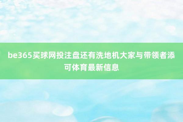be365买球网投注盘还有洗地机大家与带领者添可体育最新信息