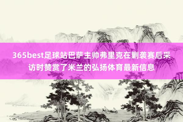 365best足球站巴萨主帅弗里克在剿袭赛后采访时赞赏了米兰的弘扬体育最新信息