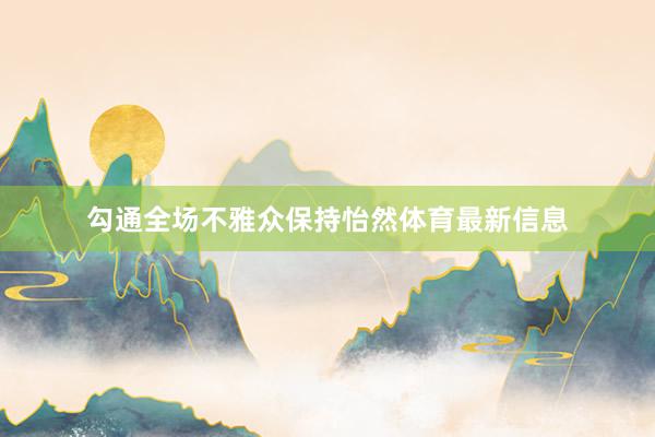 勾通全场不雅众保持怡然体育最新信息