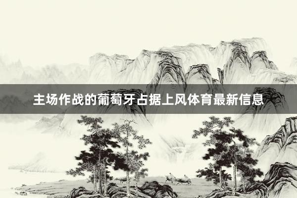主场作战的葡萄牙占据上风体育最新信息