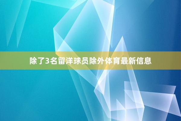 除了3名留洋球员除外体育最新信息