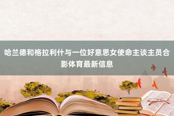 哈兰德和格拉利什与一位好意思女使命主谈主员合影体育最新信息