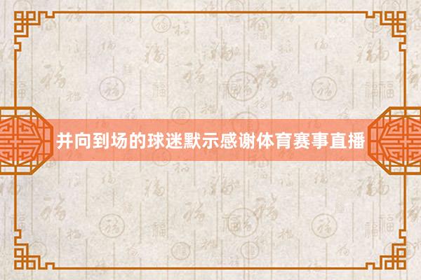 并向到场的球迷默示感谢体育赛事直播