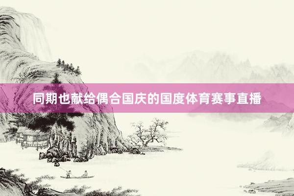 同期也献给偶合国庆的国度体育赛事直播