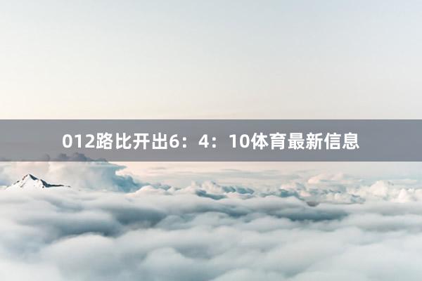 012路比开出6：4：10体育最新信息