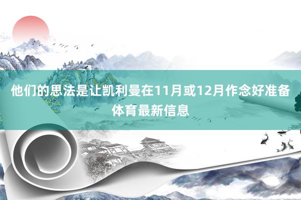 他们的思法是让凯利曼在11月或12月作念好准备体育最新信息