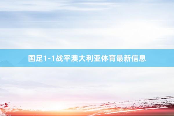 国足1-1战平澳大利亚体育最新信息