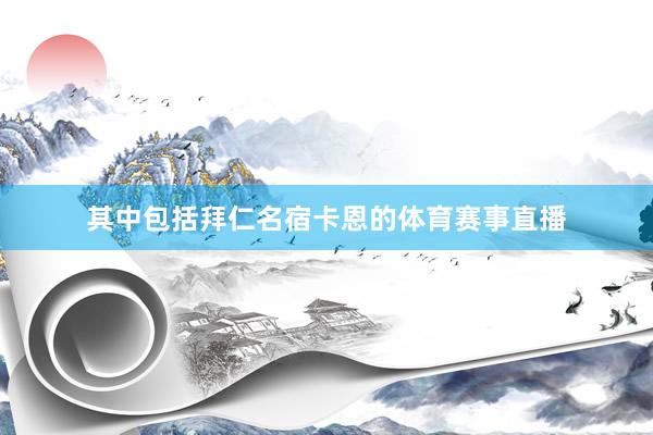 其中包括拜仁名宿卡恩的体育赛事直播