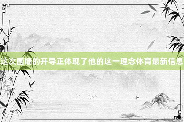 这次围墙的开导正体现了他的这一理念体育最新信息