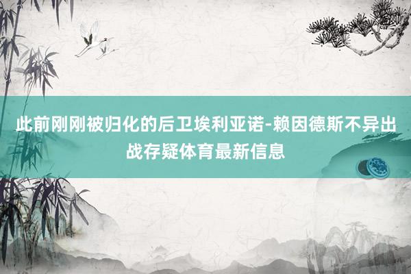 此前刚刚被归化的后卫埃利亚诺-赖因德斯不异出战存疑体育最新信息