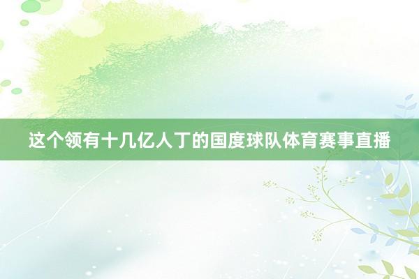 这个领有十几亿人丁的国度球队体育赛事直播