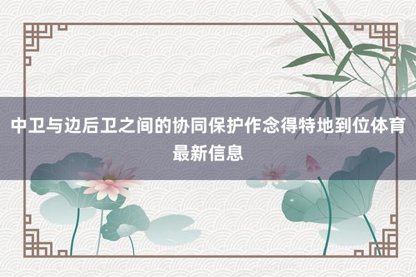 中卫与边后卫之间的协同保护作念得特地到位体育最新信息