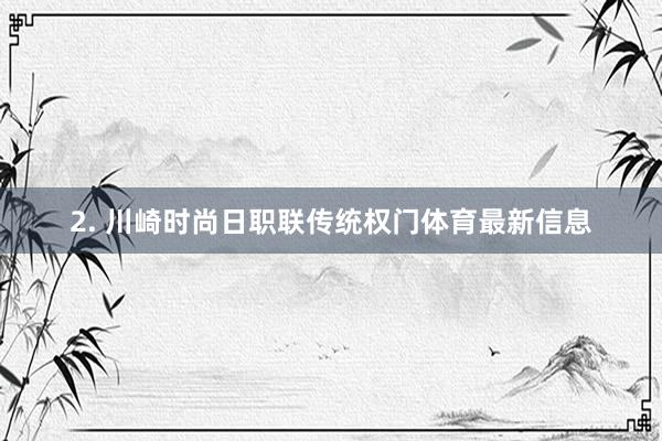 2. 川崎时尚日职联传统权门体育最新信息