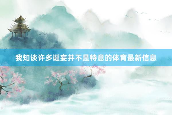 我知谈许多诞妄并不是特意的体育最新信息