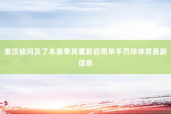 索汉被问及了本赛季其重新启用单手罚球体育最新信息