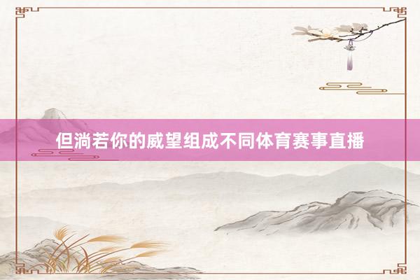但淌若你的威望组成不同体育赛事直播
