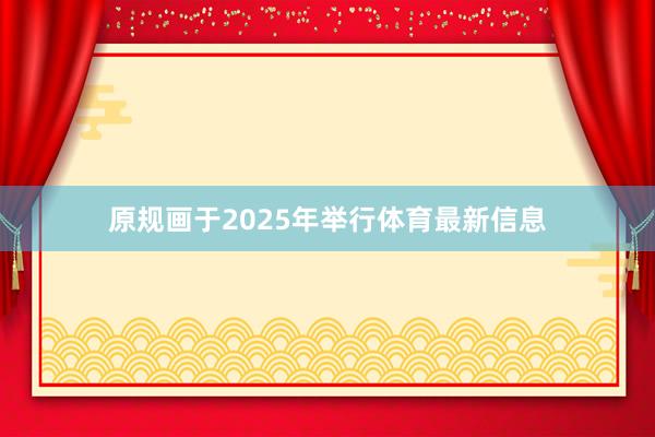 原规画于2025年举行体育最新信息