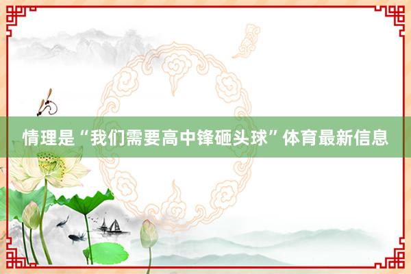 情理是“我们需要高中锋砸头球”体育最新信息