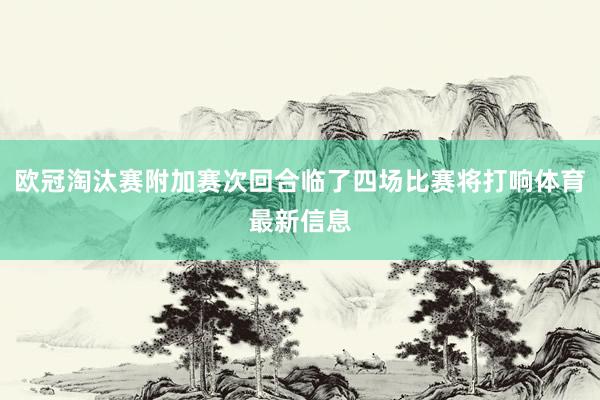 欧冠淘汰赛附加赛次回合临了四场比赛将打响体育最新信息