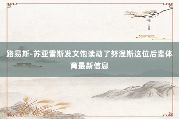 路易斯-苏亚雷斯发文饱读动了努涅斯这位后辈体育最新信息