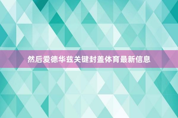 然后爱德华兹关键封盖体育最新信息