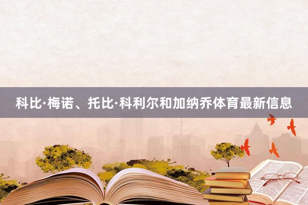 科比·梅诺、托比·科利尔和加纳乔体育最新信息