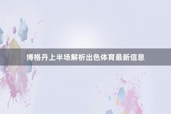博格丹上半场解析出色体育最新信息