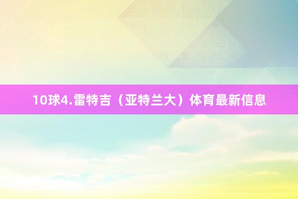 10球4.雷特吉（亚特兰大）体育最新信息
