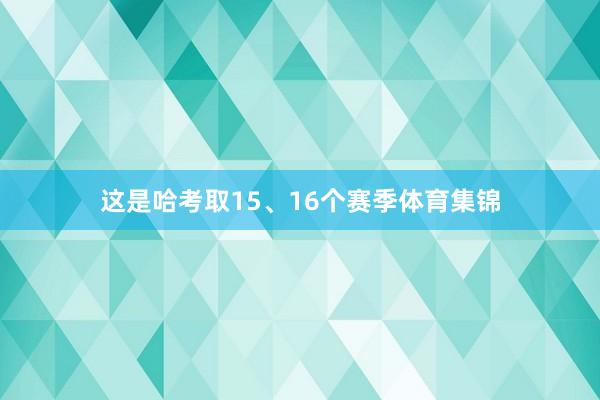 这是哈考取15、16个赛季体育集锦